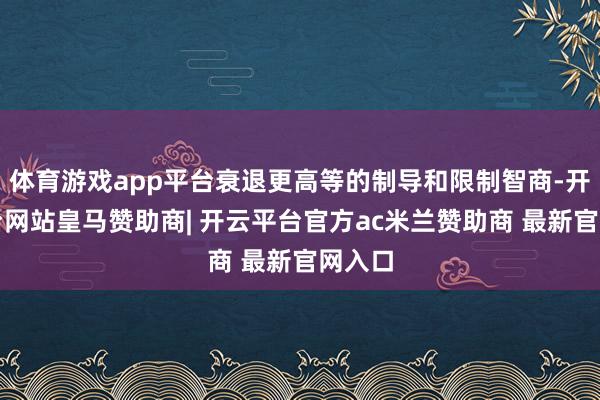 体育游戏app平台衰退更高等的制导和限制智商-开云平台网站皇马赞助商| 开云平台官方ac米兰赞助商 