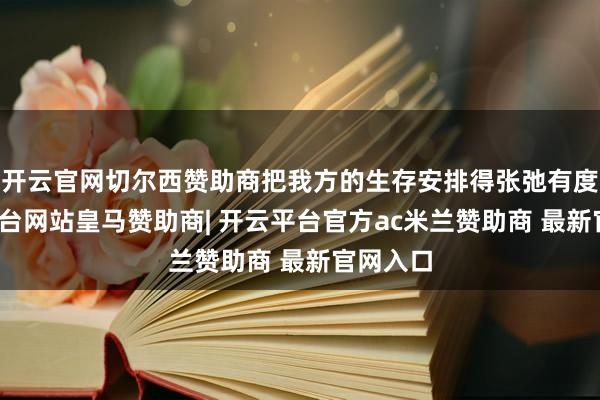 开云官网切尔西赞助商把我方的生存安排得张弛有度-开云平台网站皇马赞助商| 开云平台官方ac米兰赞助商 最新官网入口