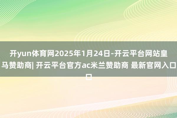 开yun体育网2025年1月24日-开云平台网站皇马赞助商| 开云平台官方ac米兰赞助商 最新官网入口