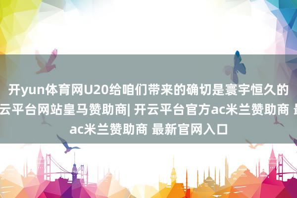 开yun体育网U20给咱们带来的确切是寰宇恒久的这些变化-开云平台网站皇马赞助商| 开云平台官方ac米兰赞助商 最新官网入口