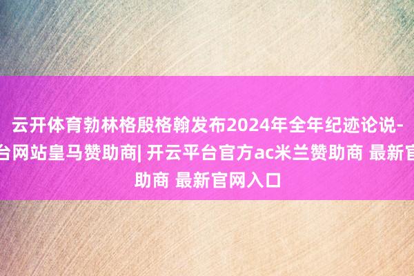 云开体育勃林格殷格翰发布2024年全年纪迹论说-开云平台网站皇马赞助商| 开云平台官方ac米兰赞助商 最新官网入口