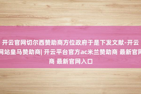 开云官网切尔西赞助商方位政府于是下发文献-开云平台网站皇马赞助商| 开云平台官方ac米兰赞助商 最新官网入口