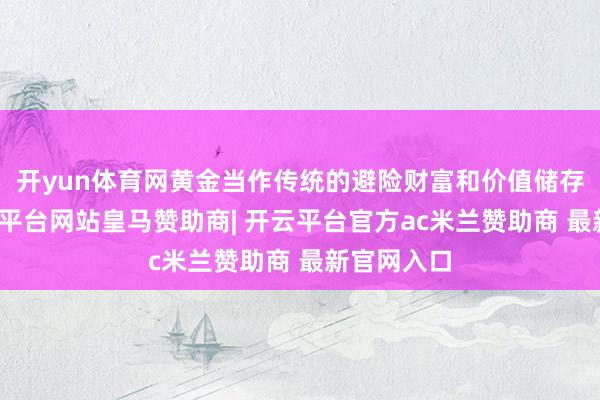 开yun体育网黄金当作传统的避险财富和价值储存技能-开云平台网站皇马赞助商| 开云平台官方ac米兰赞