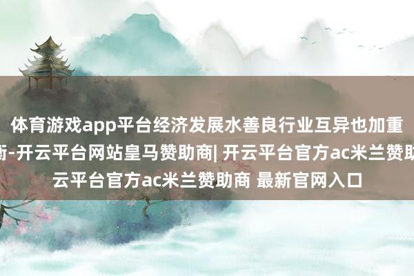 体育游戏app平台经济发展水善良行业互异也加重了退休金的抵挡衡-开云平台网站皇马赞助商| 开云平台官方ac米兰赞助商 最新官网入口
