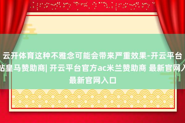 云开体育这种不雅念可能会带来严重效果-开云平台网站皇马赞助商| 开云平台官方ac米兰赞助商 最新官网