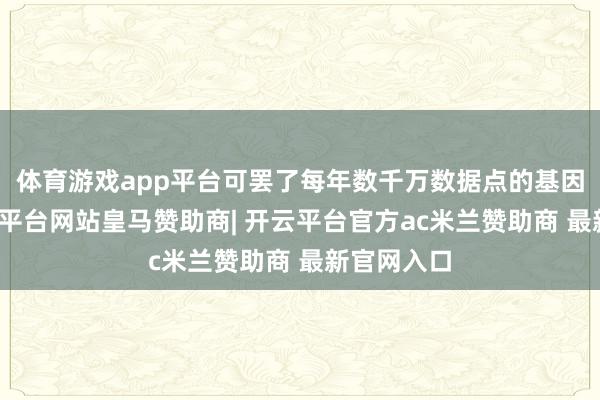 体育游戏app平台可罢了每年数千万数据点的基因检测-开云平台网站皇马赞助商| 开云平台官方ac米兰赞助商 最新官网入口