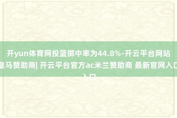 开yun体育网投篮掷中率为44.8%-开云平台网站皇马赞助商| 开云平台官方ac米兰赞助商 最新官网入口
