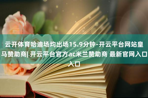 云开体育哈迪场均出场15.9分钟-开云平台网站皇马赞助商| 开云平台官方ac米兰赞助商 最新官网入口
