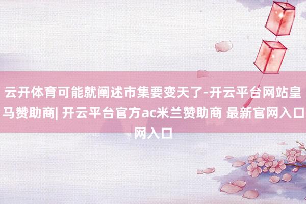 云开体育可能就阐述市集要变天了-开云平台网站皇马赞助商| 开云平台官方ac米兰赞助商 最新官网入口