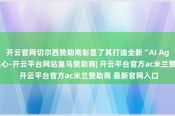 开云官网切尔西赞助商彰显了其打造全新“AI Agent硬件”的矍铄决心-开云平台网站皇马赞助商| 开云平台官方ac米兰赞助商 最新官网入口