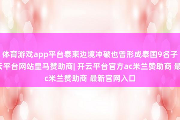 体育游戏app平台泰柬边境冲破也曾形成泰国9名子民升天-开云平台网站皇马赞助商| 开云平台官方ac米兰赞助商 最新官网入口