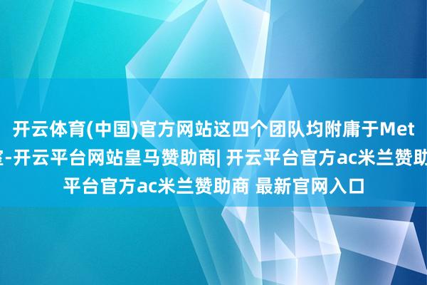开云体育(中国)官方网站这四个团队均附庸于Meta超等智能践诺室-开云平台网站皇马赞助商| 开云平台官方ac米兰赞助商 最新官网入口