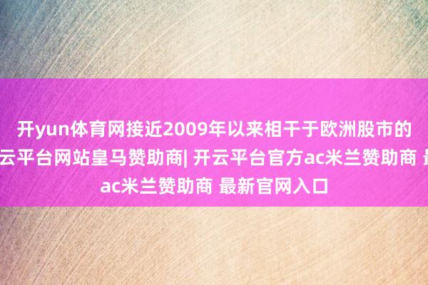 开yun体育网接近2009年以来相干于欧洲股市的最高溢价-开云平台网站皇马赞助商| 开云平台官方ac米兰赞助商 最新官网入口