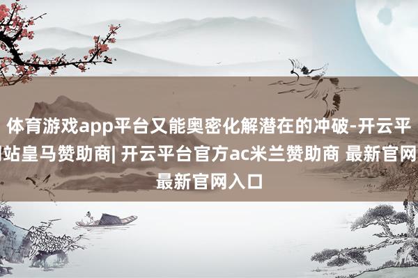 体育游戏app平台又能奥密化解潜在的冲破-开云平台网站皇马赞助商| 开云平台官方ac米兰赞助商 最新官网入口