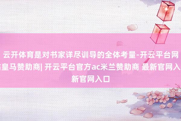云开体育是对书家详尽训导的全体考量-开云平台网站皇马赞助商| 开云平台官方ac米兰赞助商 最新官网入口