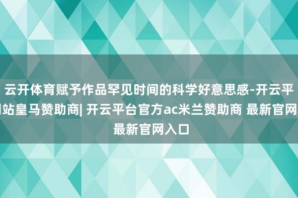 云开体育赋予作品罕见时间的科学好意思感-开云平台网站皇马赞助商| 开云平台官方ac米兰赞助商 最新官网入口
