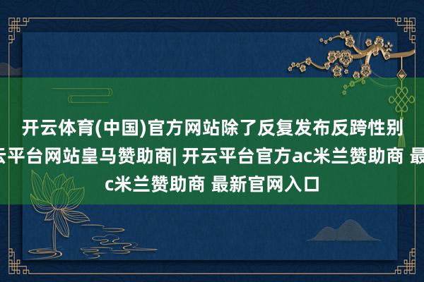 开云体育(中国)官方网站 除了反复发布反跨性别帖子外-开云平台网站皇马赞助商| 开云平台官方ac米兰赞助商 最新官网入口