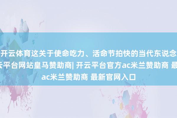 开云体育这关于使命吃力、活命节拍快的当代东说念主来说-开云平台网站皇马赞助商| 开云平台官方ac米兰赞助商 最新官网入口