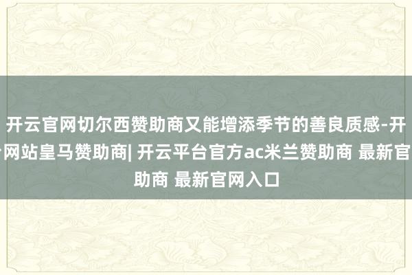 开云官网切尔西赞助商又能增添季节的善良质感-开云平台网站皇马赞助商| 开云平台官方ac米兰赞助商 最新官网入口