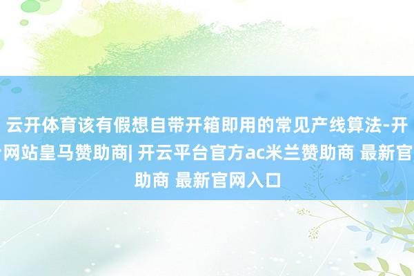 云开体育该有假想自带开箱即用的常见产线算法-开云平台网站皇马赞助商| 开云平台官方ac米兰赞助商 最新官网入口